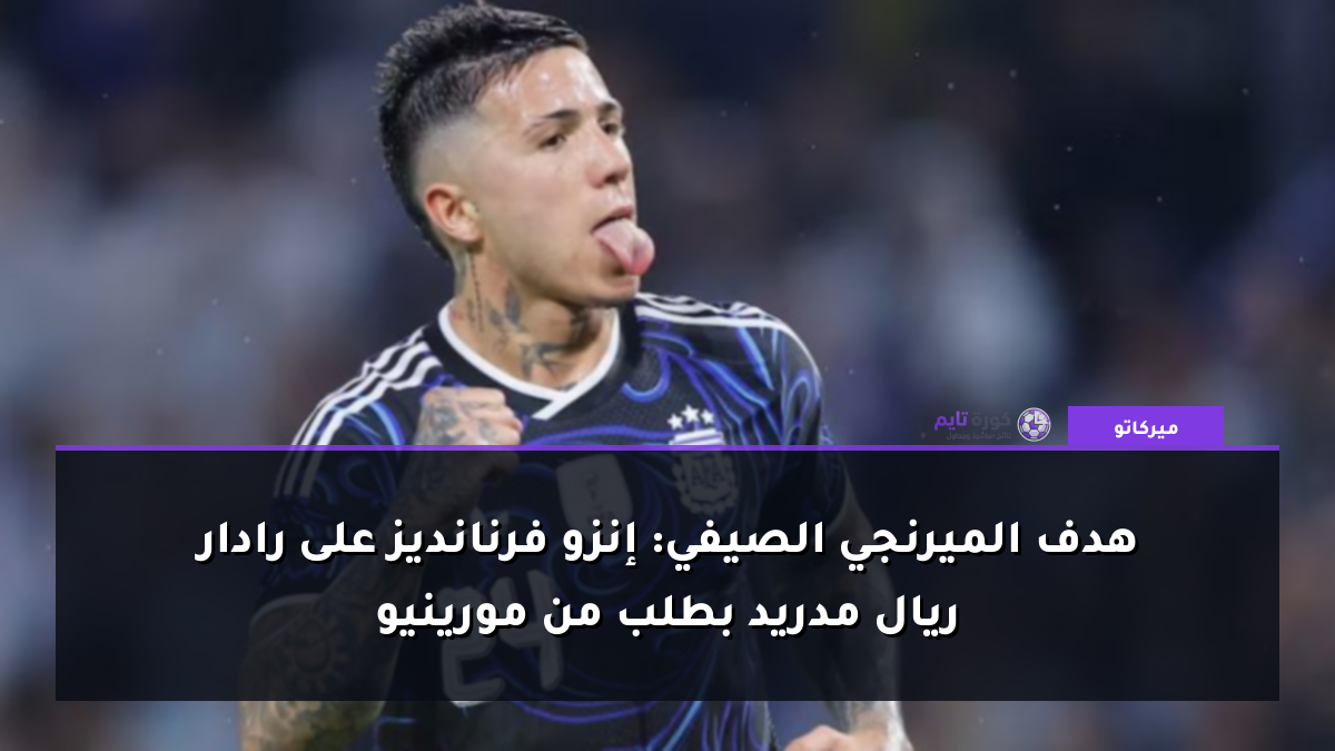 هدف الميرنجي الصيفي: إنزو فرنانديز على رادار ريال مدريد بطلب من مورينيو
