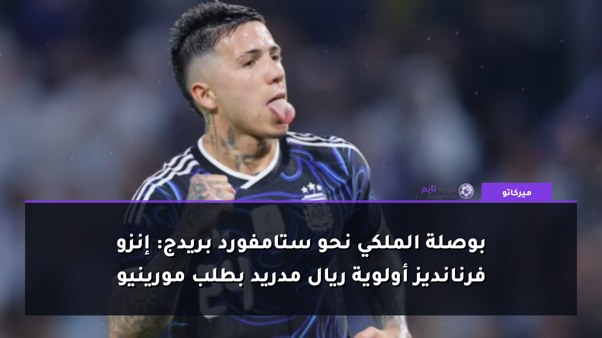 بوصلة الملكي نحو ستامفورد بريدج: إنزو فرنانديز أولوية ريال مدريد بطلب مورينيو