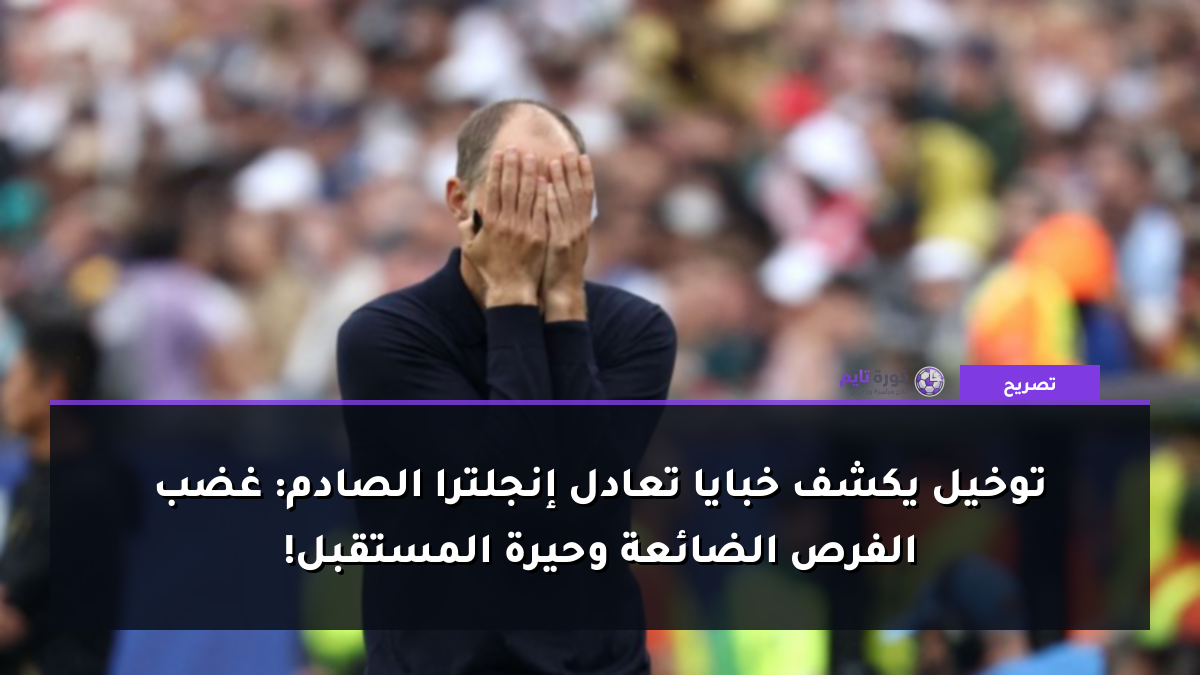 توخيل يكشف خبايا تعادل إنجلترا الصادم: غضب الفرص الضائعة وحيرة المستقبل!