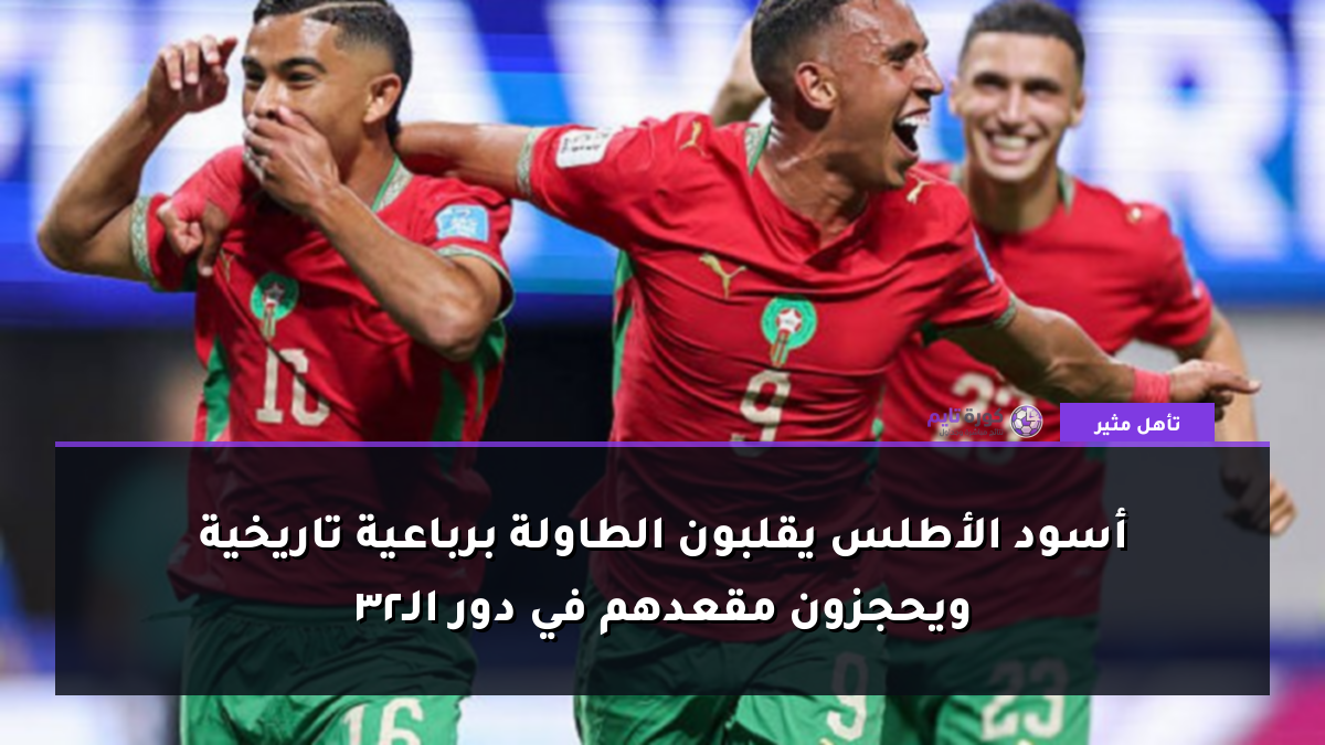 أسود الأطلس يقلبون الطاولة برباعية تاريخية ويحجزون مقعدهم في دور الـ32