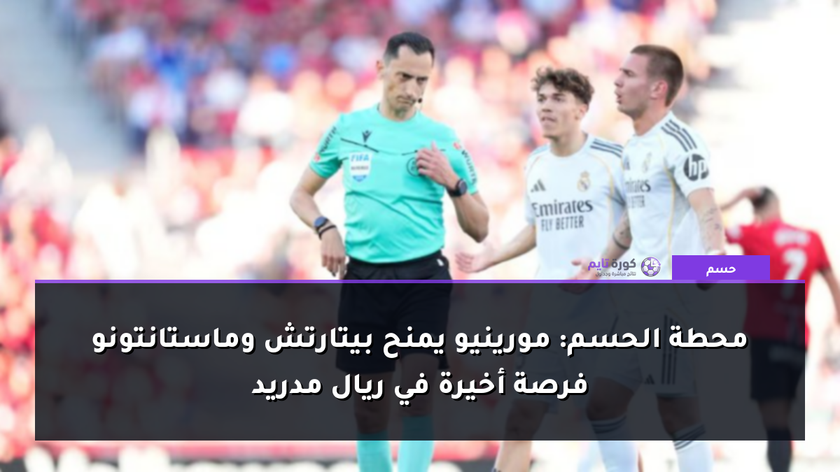 محطة الحسم: مورينيو يمنح بيتارتش وماستانتونو فرصة أخيرة في ريال مدريد