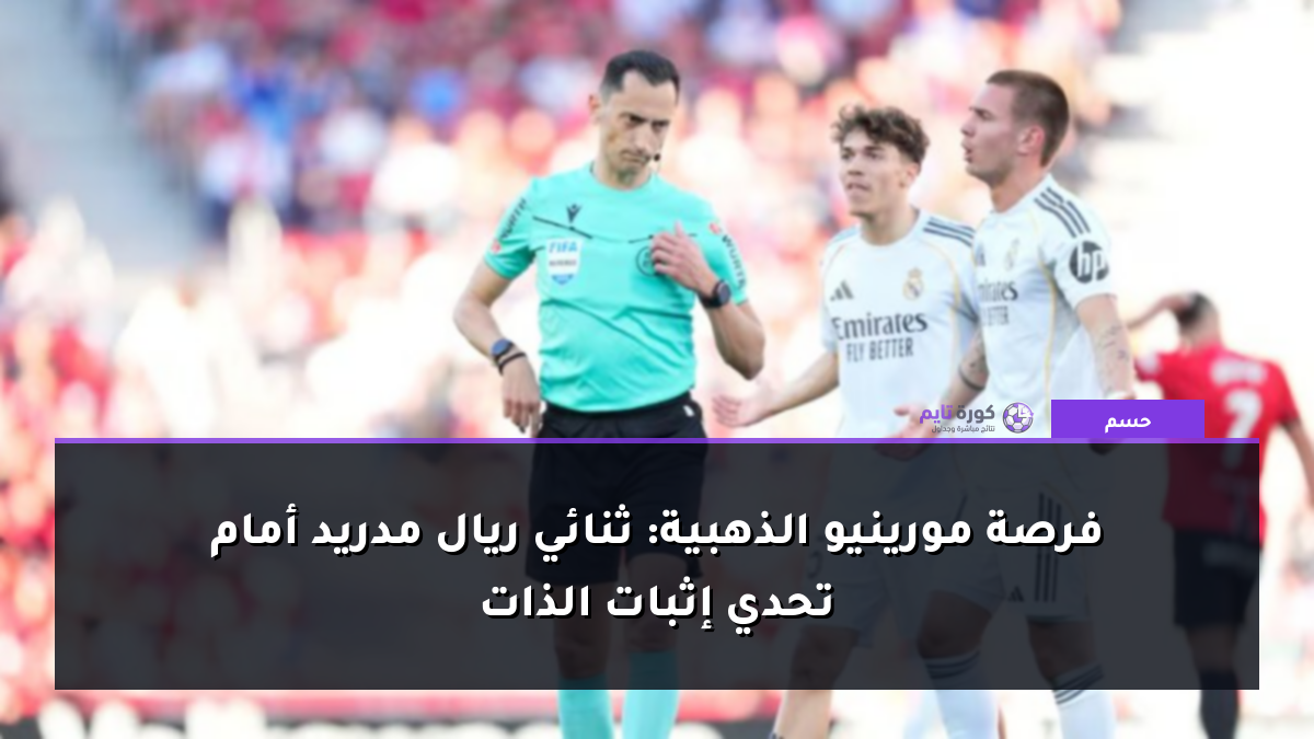فرصة مورينيو الذهبية: ثنائي ريال مدريد أمام تحدي إثبات الذات