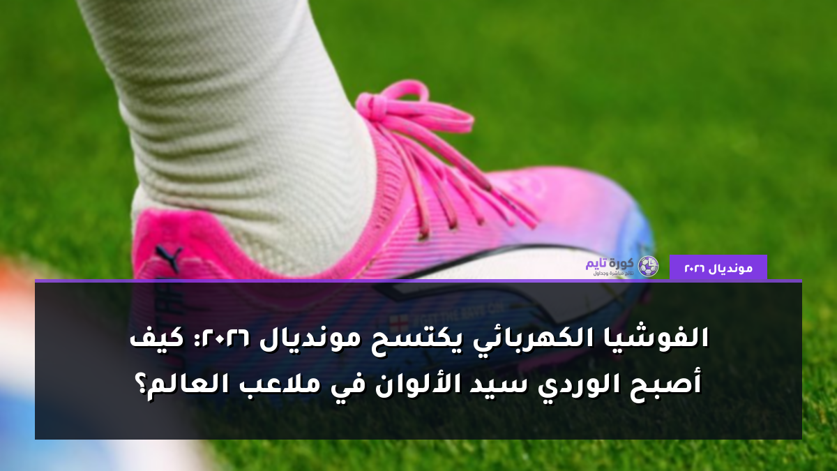 الفوشيا الكهربائي يكتسح مونديال 2026: كيف أصبح الوردي سيد الألوان في ملاعب العالم؟