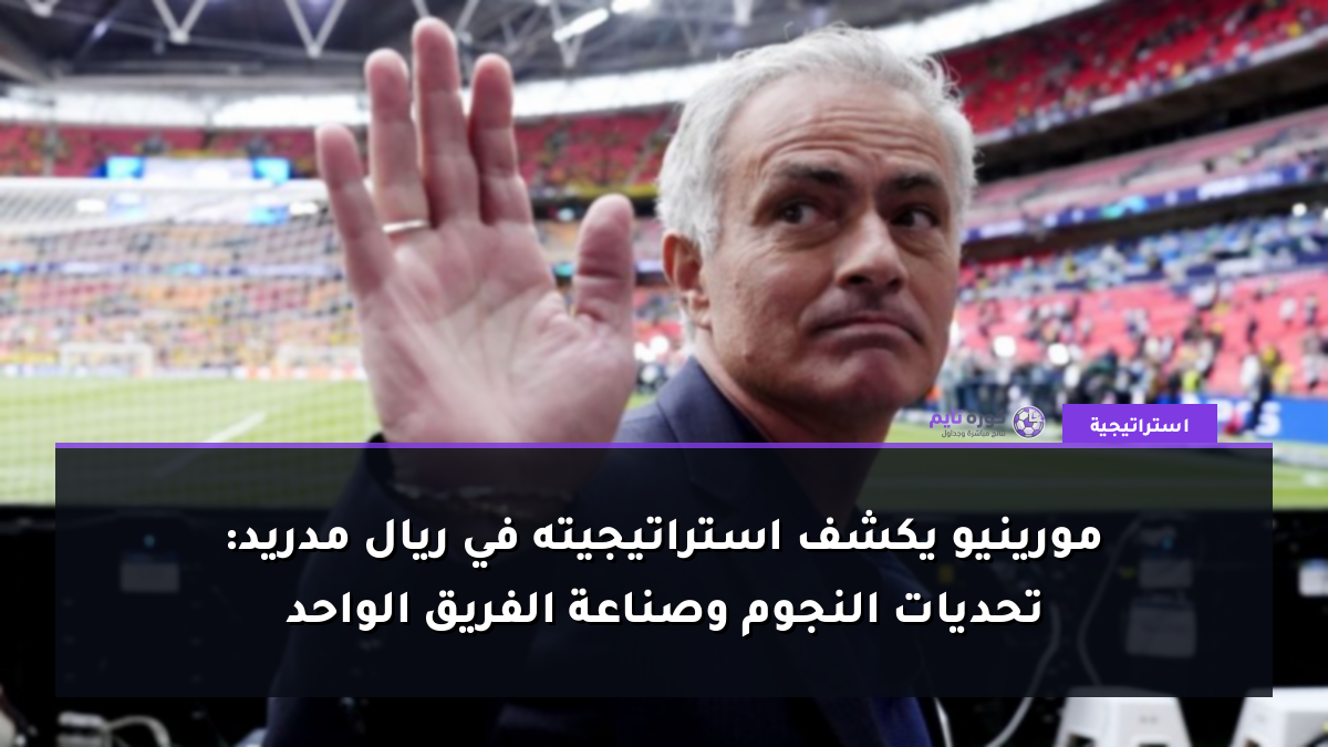 مورينيو يكشف استراتيجيته في ريال مدريد: تحديات النجوم وصناعة الفريق الواحد