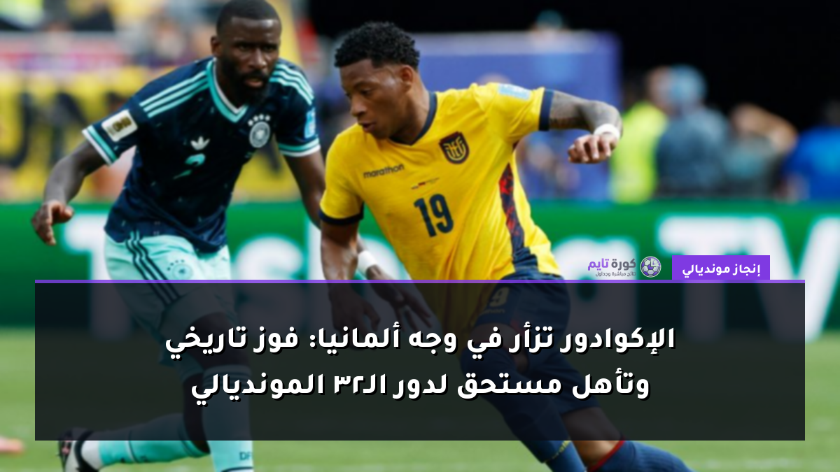 الإكوادور تزأر في وجه ألمانيا: فوز تاريخي وتأهل مستحق لدور الـ32 المونديالي