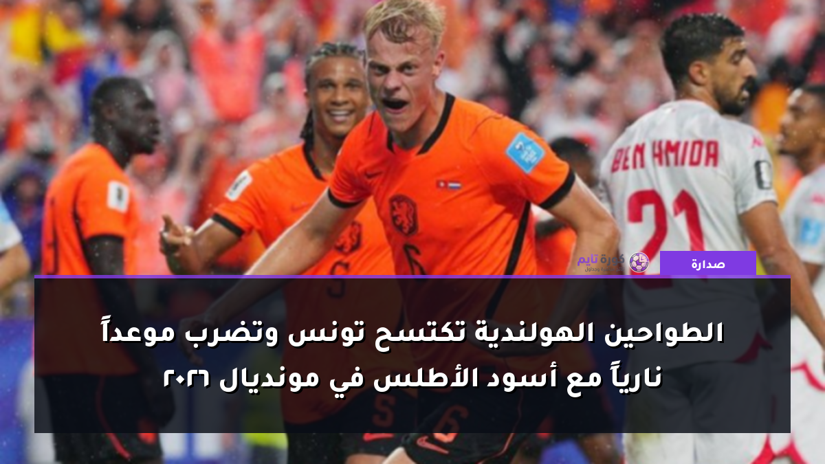 الطواحين الهولندية تكتسح تونس وتضرب موعداً نارياً مع أسود الأطلس في مونديال 2026