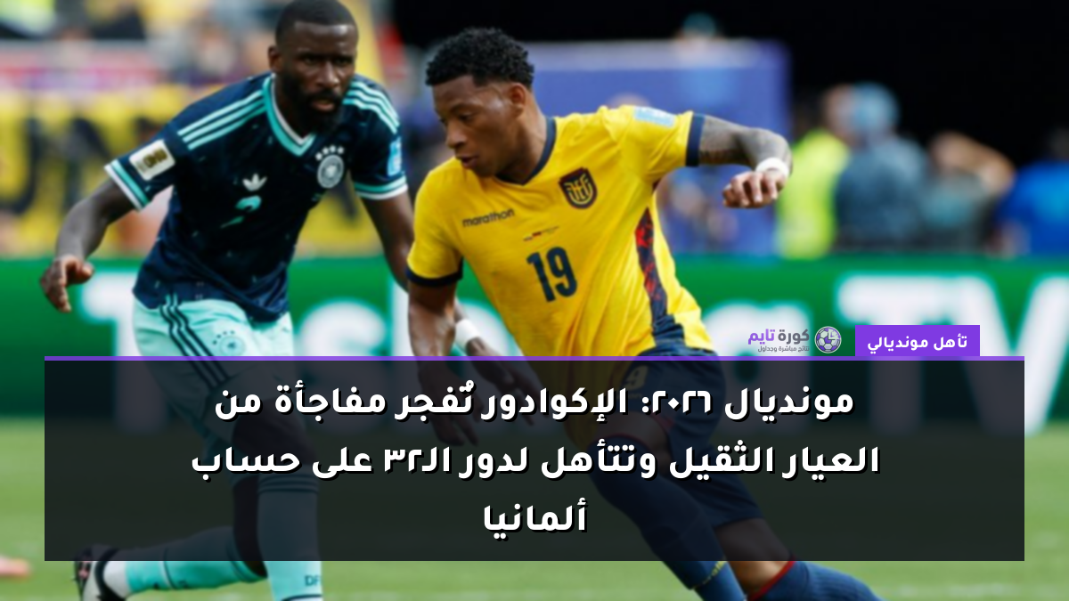 مونديال 2026: الإكوادور تُفجر مفاجأة من العيار الثقيل وتتأهل لدور الـ32 على حساب ألمانيا