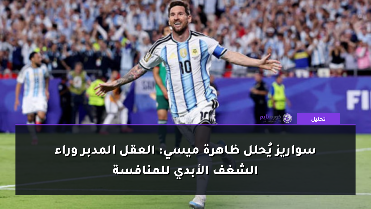 سواريز يُحلل ظاهرة ميسي: العقل المدبر وراء الشغف الأبدي للمنافسة