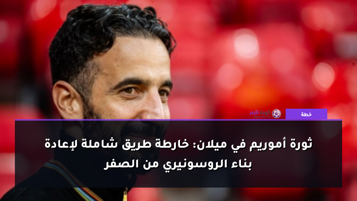 ثورة أموريم في ميلان: خارطة طريق شاملة لإعادة بناء الروسونيري من الصفر