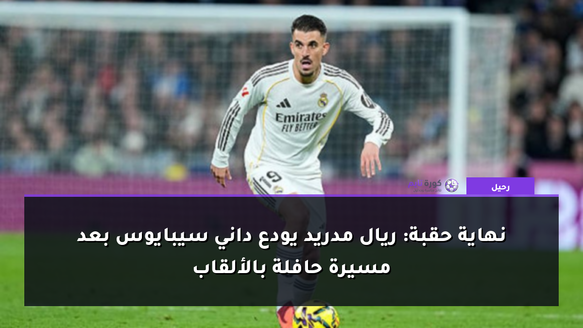 نهاية حقبة: ريال مدريد يودع داني سيبايوس بعد مسيرة حافلة بالألقاب