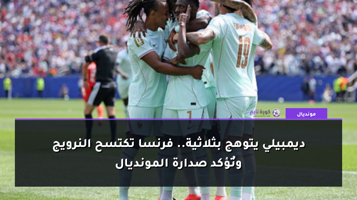ديمبيلي يتوهج بثلاثية.. فرنسا تكتسح النرويج وتُؤكد صدارة المونديال
