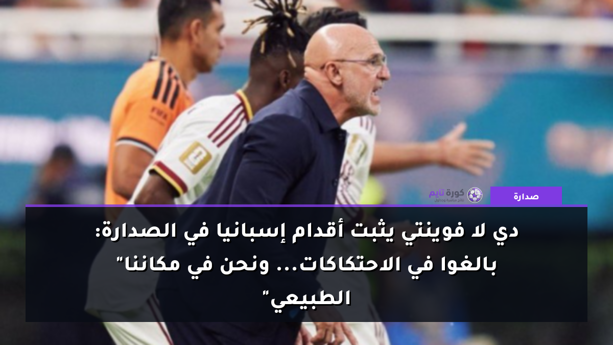 دي لا فوينتي يثبت أقدام إسبانيا في الصدارة: "بالغوا في الاحتكاكات... ونحن في مكاننا الطبيعي"