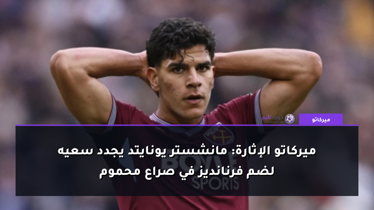 ميركاتو الإثارة: مانشستر يونايتد يجدد سعيه لضم فرنانديز في صراع محموم