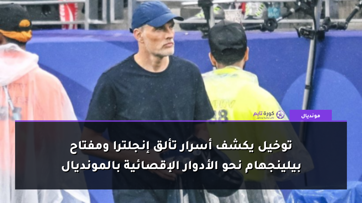 توخيل يكشف أسرار تألق إنجلترا ومفتاح بيلينجهام نحو الأدوار الإقصائية بالمونديال