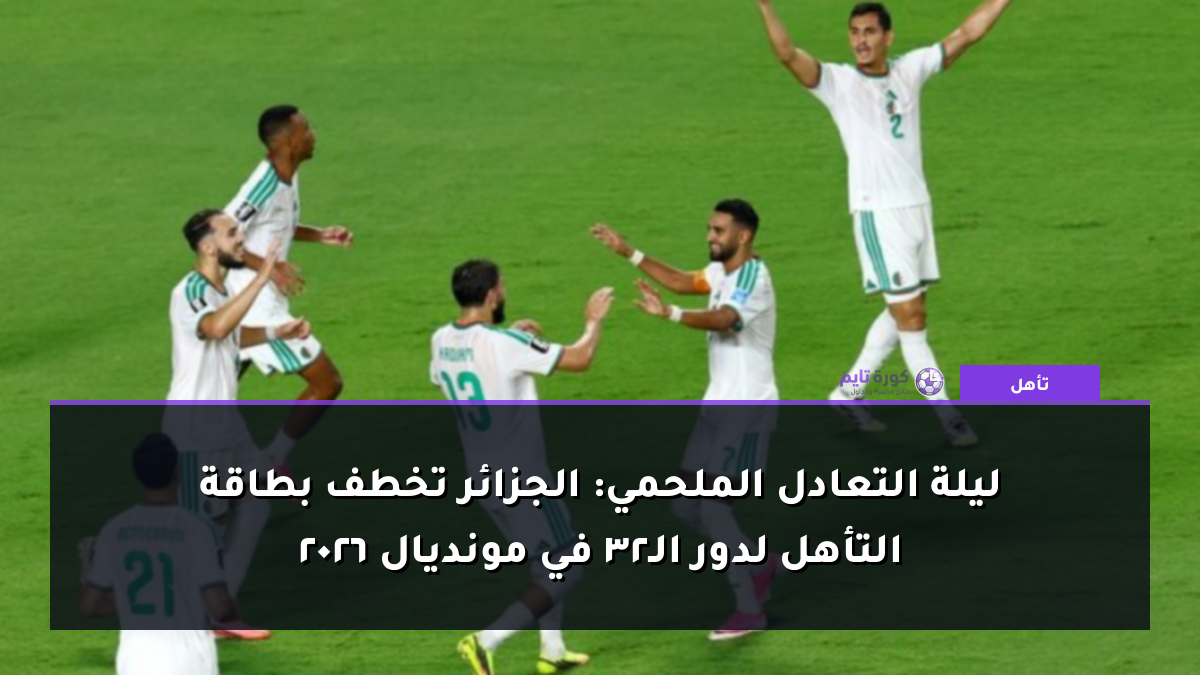 ليلة التعادل الملحمي: الجزائر تخطف بطاقة التأهل لدور الـ32 في مونديال 2026