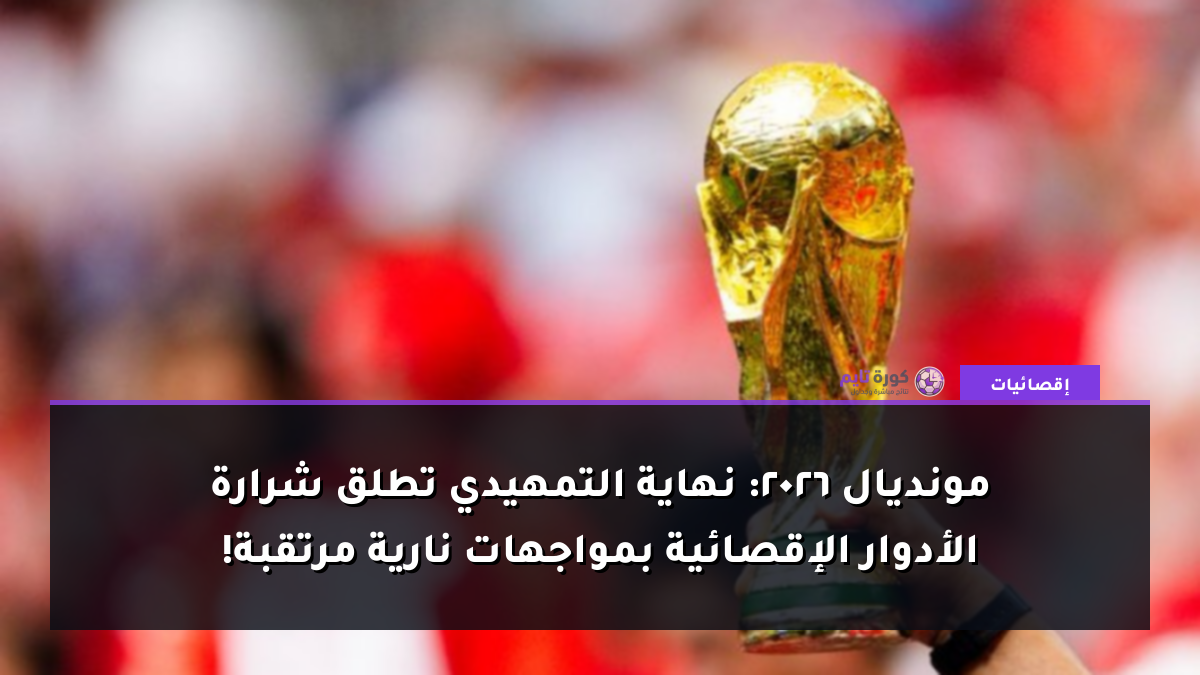 مونديال 2026: نهاية التمهيدي تطلق شرارة الأدوار الإقصائية بمواجهات نارية مرتقبة!