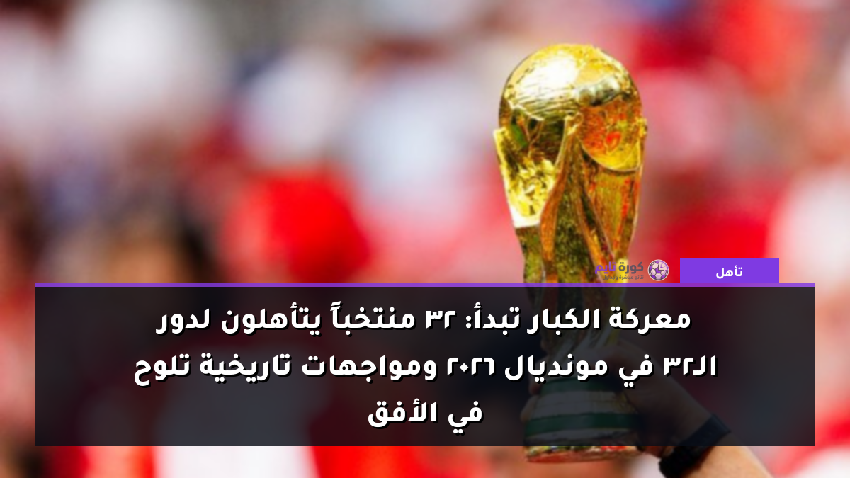 معركة الكبار تبدأ: 32 منتخباً يتأهلون لدور الـ32 في مونديال 2026 ومواجهات تاريخية تلوح في الأفق