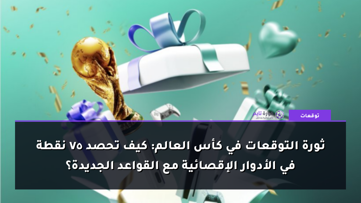 ثورة التوقعات في كأس العالم: كيف تحصد 75 نقطة في الأدوار الإقصائية مع القواعد الجديدة؟