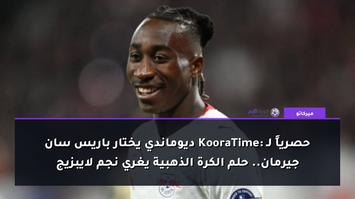 حصرياً لـ KooraTime: ديوماندي يختار باريس سان جيرمان.. حلم الكرة الذهبية يغري نجم لايبزيج
