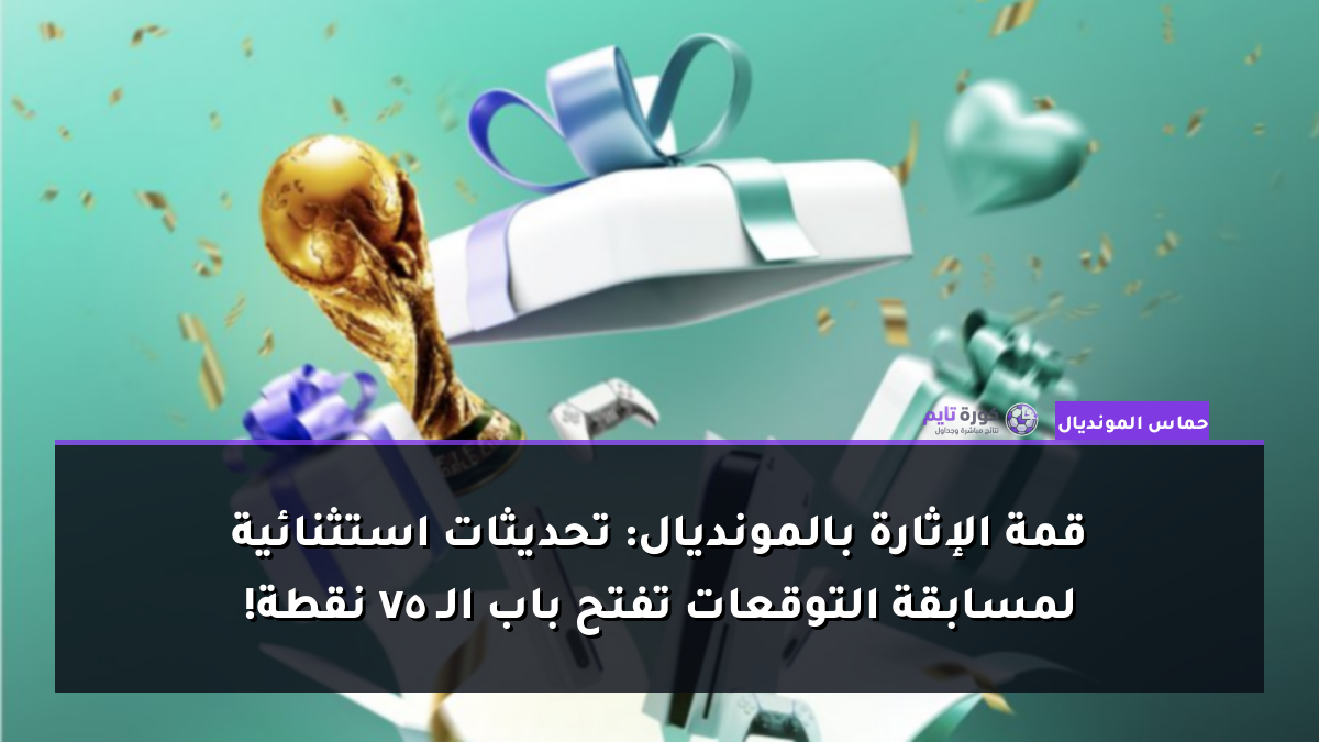 قمة الإثارة بالمونديال: تحديثات استثنائية لمسابقة التوقعات تفتح باب الـ 75 نقطة!