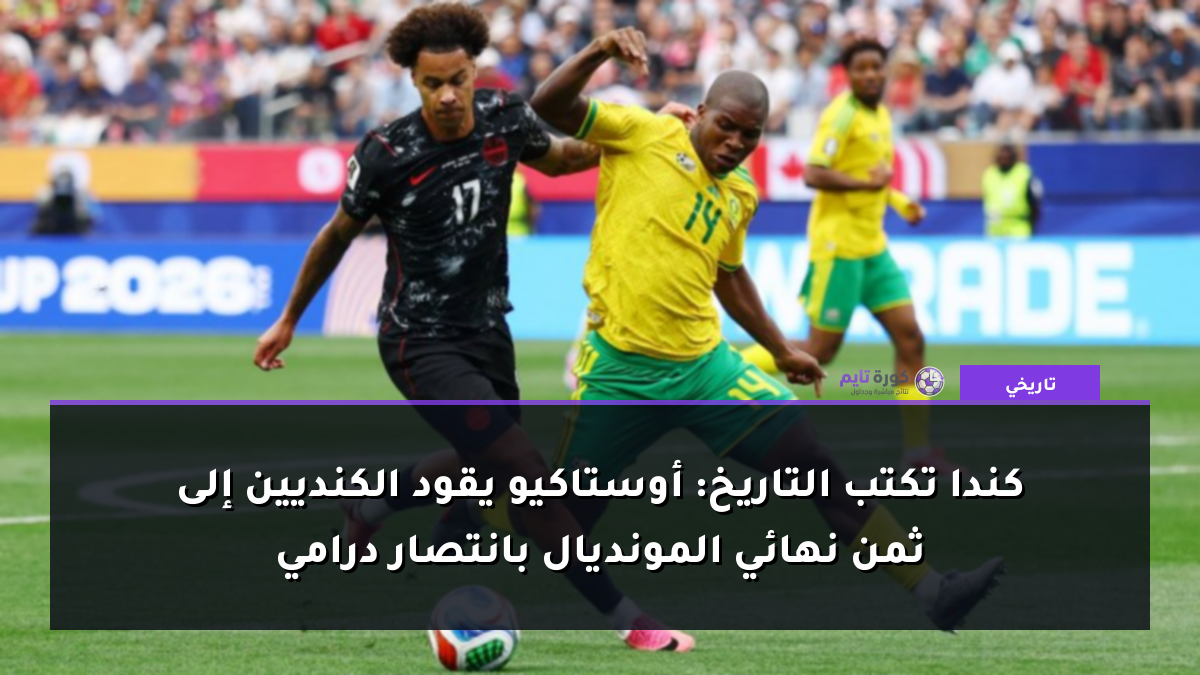 كندا تكتب التاريخ: أوستاكيو يقود الكنديين إلى ثمن نهائي المونديال بانتصار درامي