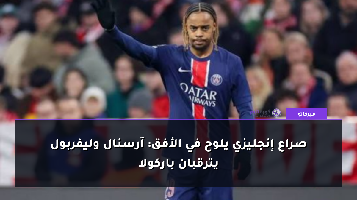 صراع إنجليزي يلوح في الأفق: آرسنال وليفربول يترقبان باركولا