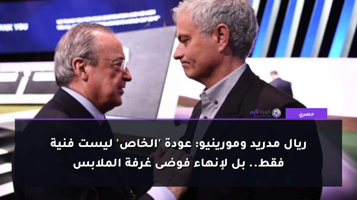 ريال مدريد ومورينيو: عودة 'الخاص' ليست فنية فقط.. بل لإنهاء فوضى غرفة الملابس