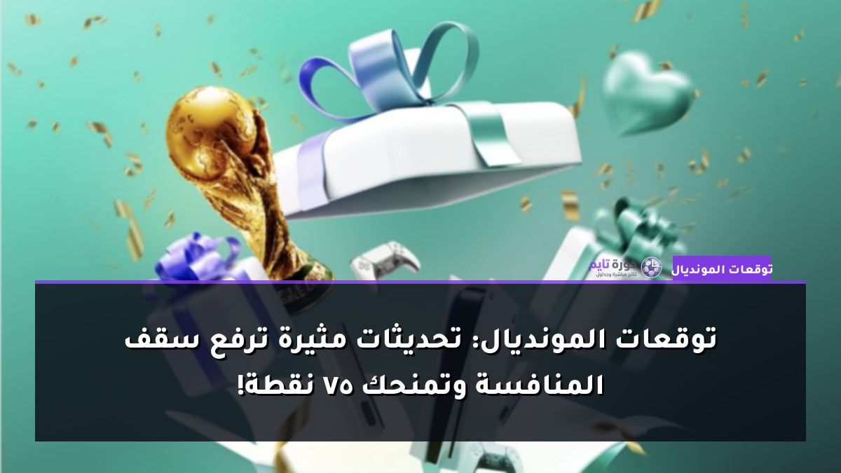توقعات المونديال: تحديثات مثيرة ترفع سقف المنافسة وتمنحك 75 نقطة!