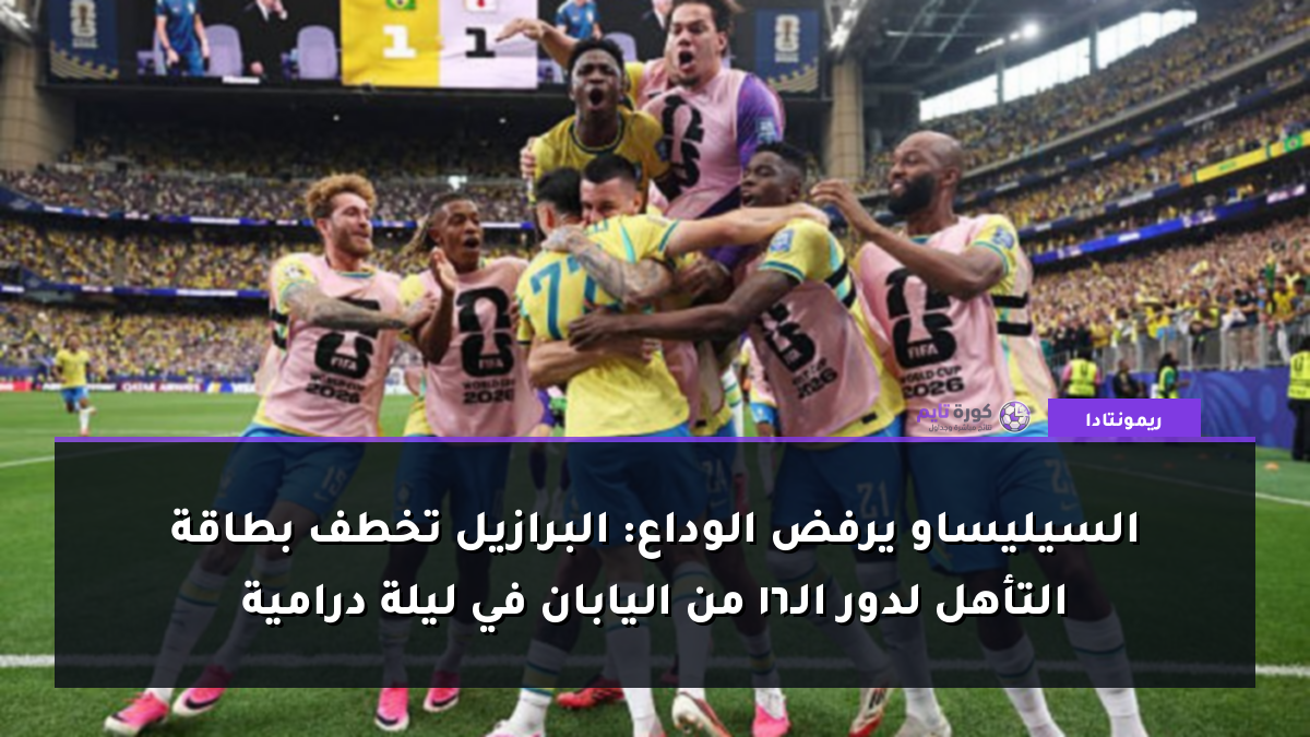 السيليساو يرفض الوداع: البرازيل تخطف بطاقة التأهل لدور الـ16 من اليابان في ليلة درامية