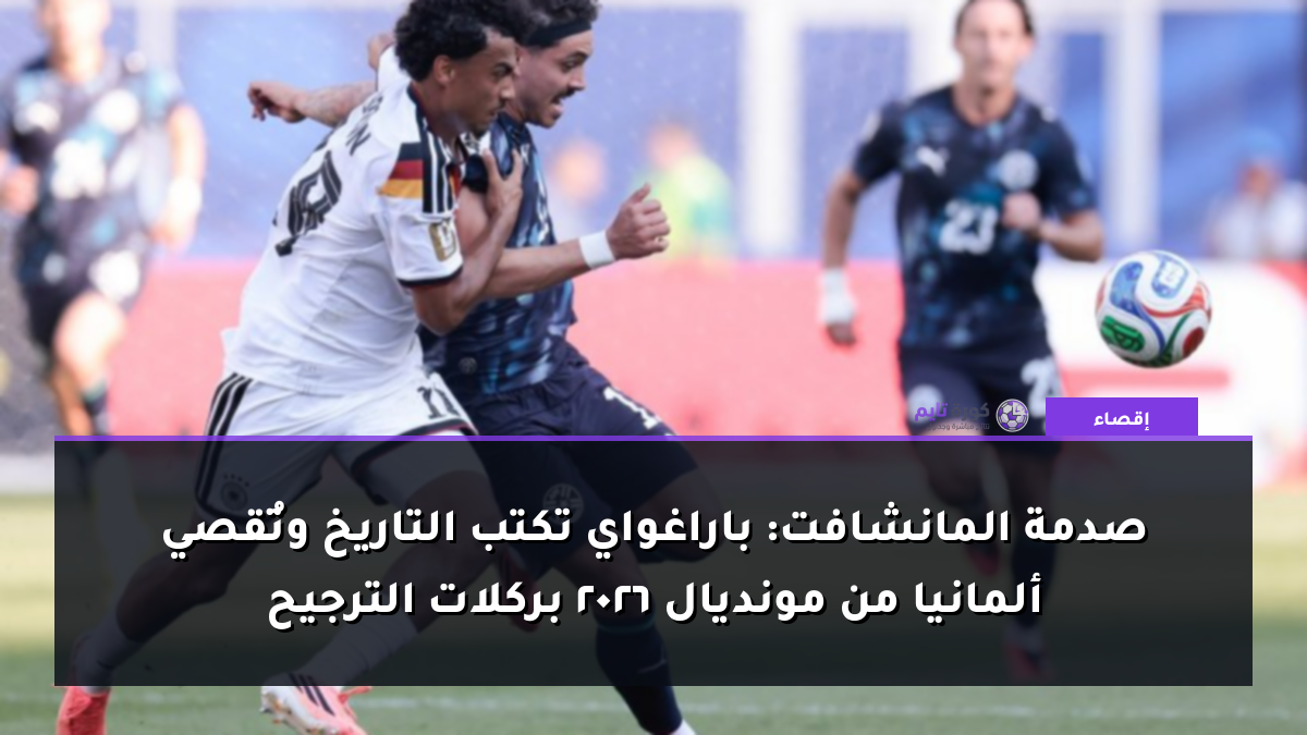 صدمة المانشافت: باراغواي تكتب التاريخ وتُقصي ألمانيا من مونديال 2026 بركلات الترجيح