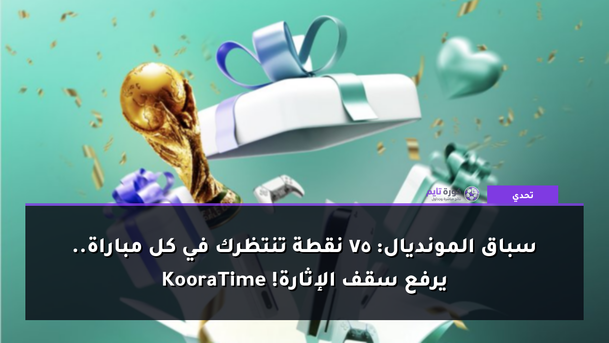 سباق المونديال: 75 نقطة تنتظرك في كل مباراة.. KooraTime يرفع سقف الإثارة!