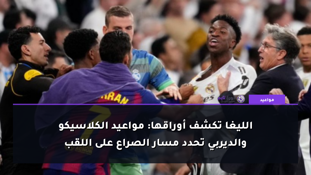 الليغا تكشف أوراقها: مواعيد الكلاسيكو والديربي تحدد مسار الصراع على اللقب