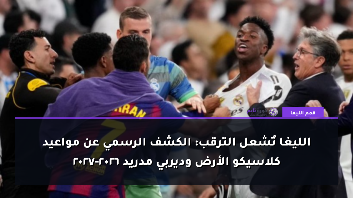 الليغا تُشعل الترقب: الكشف الرسمي عن مواعيد كلاسيكو الأرض وديربي مدريد 2026-2027