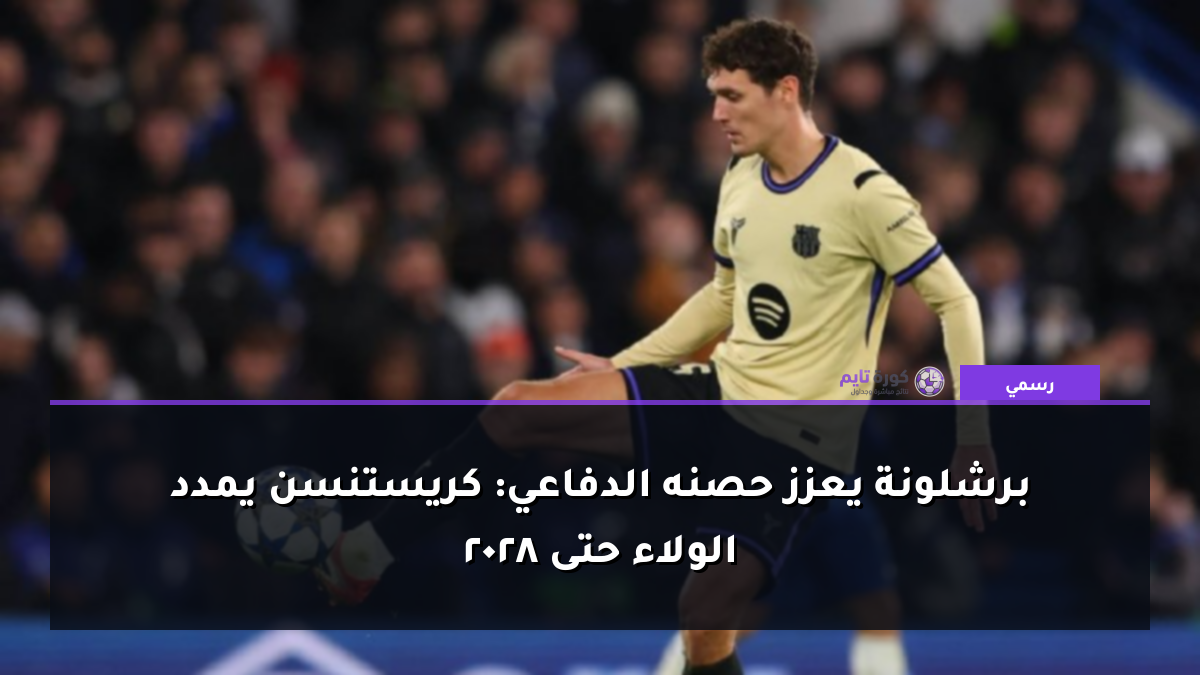 برشلونة يعزز حصنه الدفاعي: كريستنسن يمدد الولاء حتى 2028