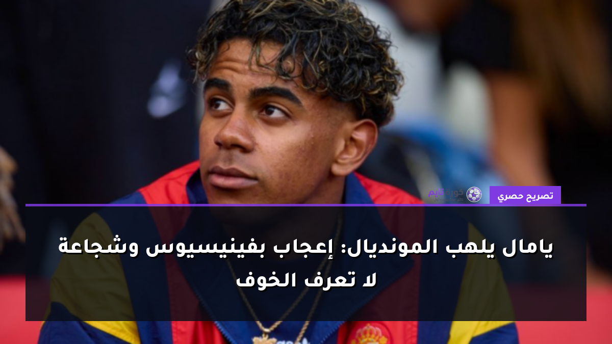 يامال يلهب المونديال: إعجاب بفينيسيوس وشجاعة لا تعرف الخوف