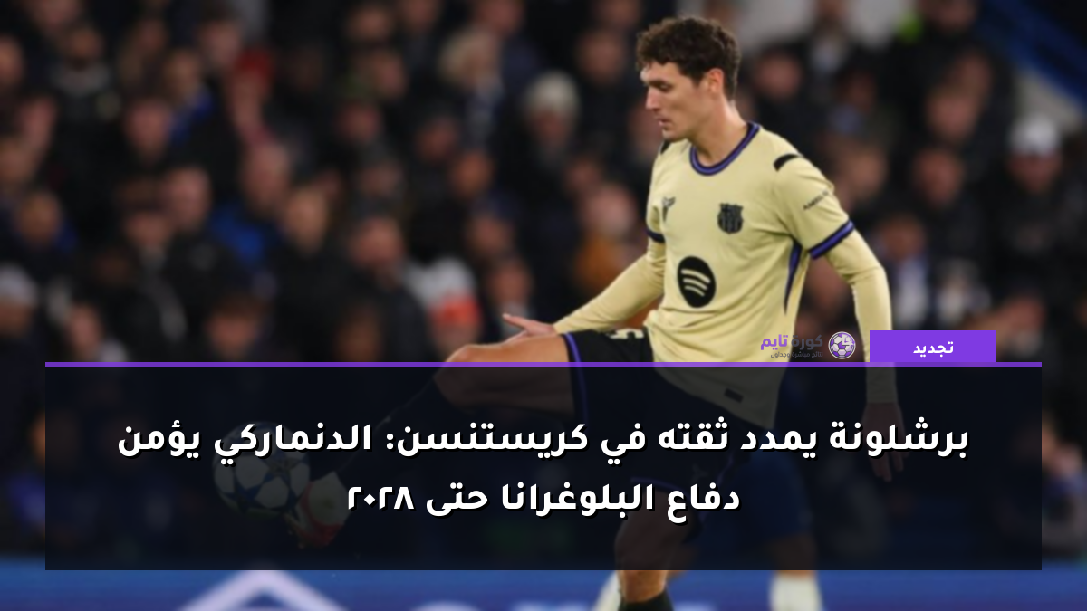 برشلونة يمدد ثقته في كريستنسن: الدنماركي يؤمن دفاع البلوغرانا حتى 2028