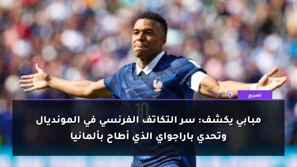 مبابي يكشف: سر التكاتف الفرنسي في المونديال وتحدي باراجواي الذي أطاح بألمانيا