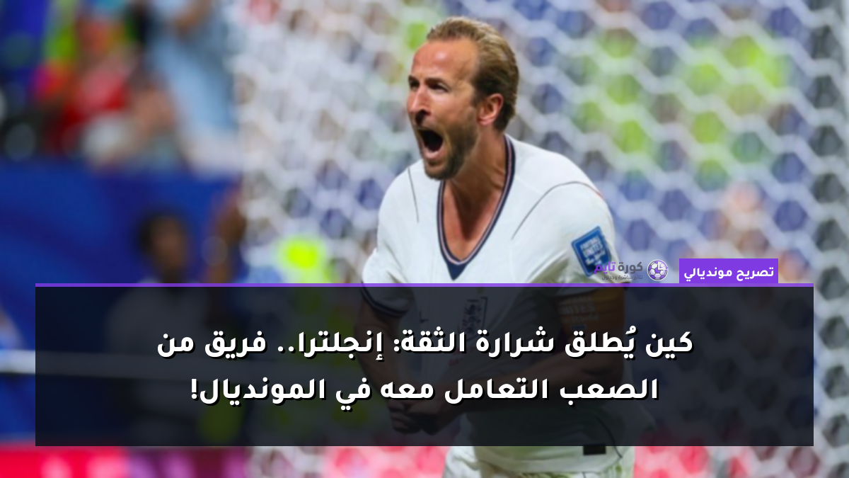 كين يُطلق شرارة الثقة: إنجلترا.. فريق من الصعب التعامل معه في المونديال!