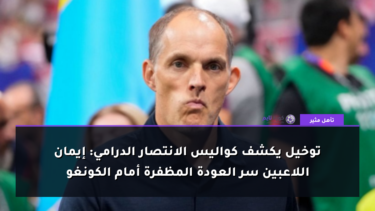 توخيل يكشف كواليس الانتصار الدرامي: إيمان اللاعبين سر العودة المظفرة أمام الكونغو