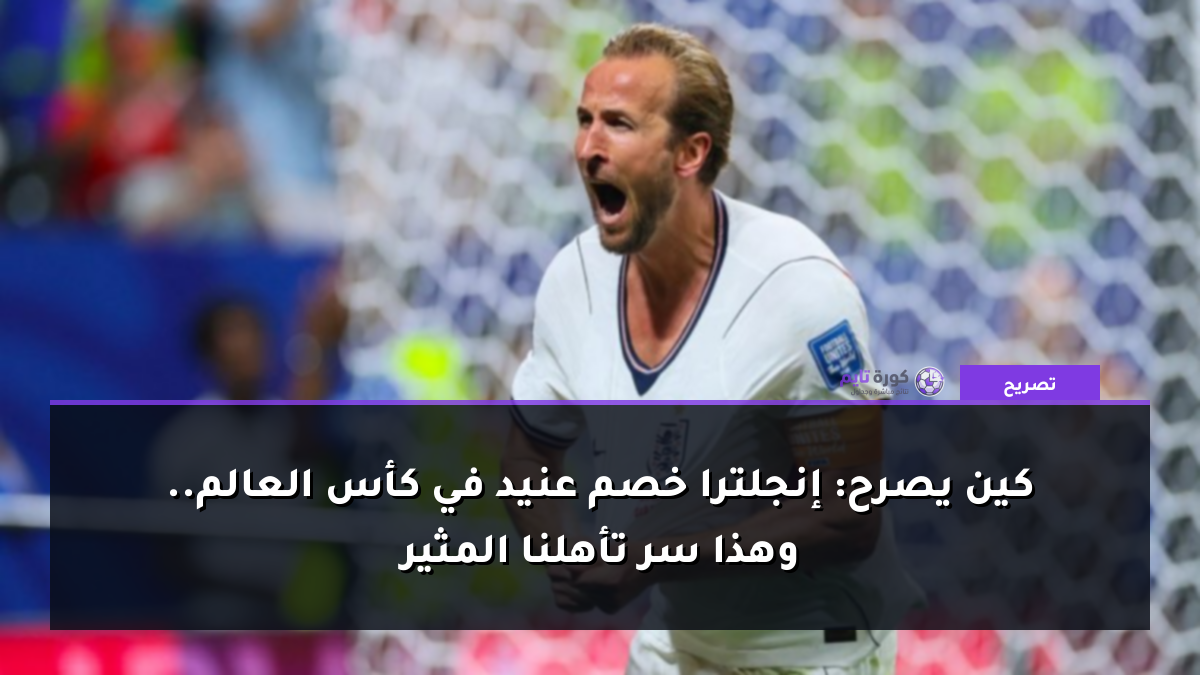 كين يصرح: إنجلترا خصم عنيد في كأس العالم.. وهذا سر تأهلنا المثير