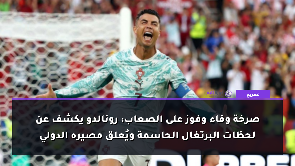 صرخة وفاء وفوز على الصعاب: رونالدو يكشف عن لحظات البرتغال الحاسمة ويُعلق مصيره الدولي