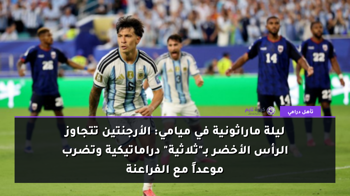 ليلة ماراثونية في ميامي: الأرجنتين تتجاوز الرأس الأخضر بـ"ثلاثية" دراماتيكية وتضرب موعداً مع الفراعنة