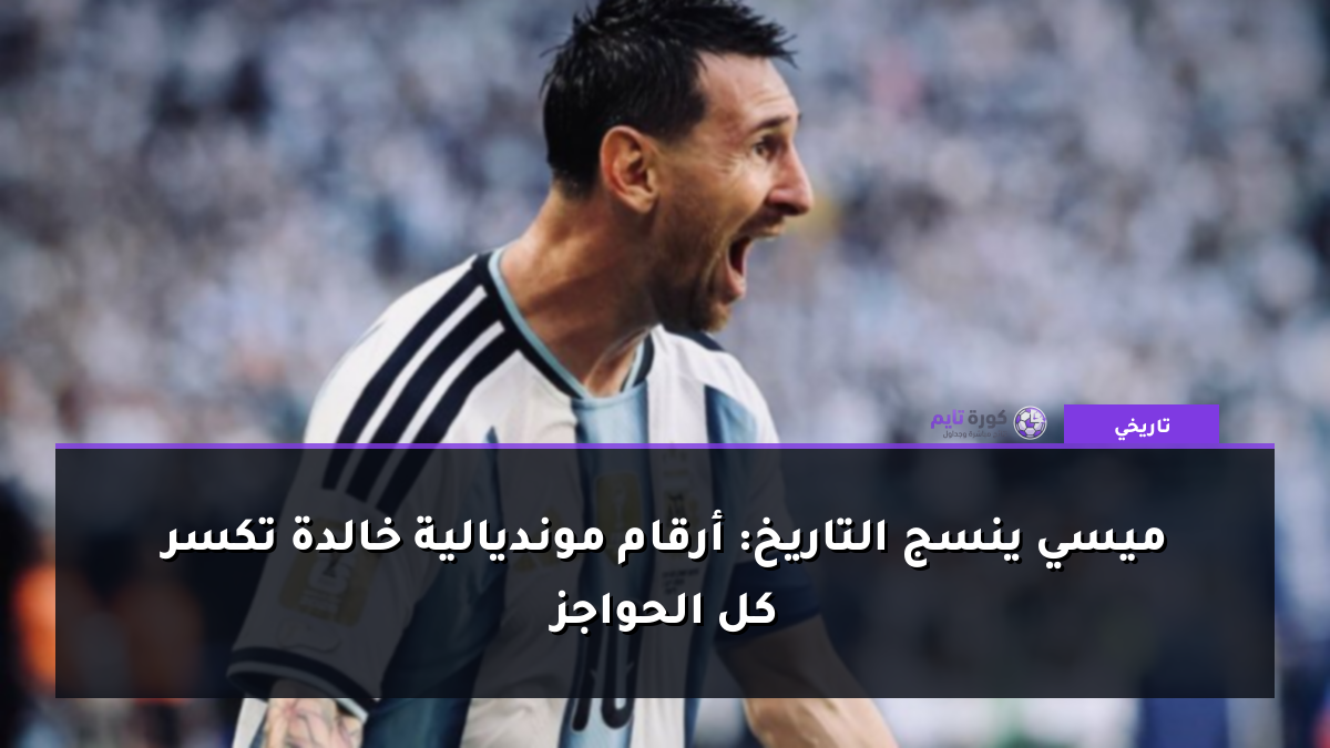 ميسي ينسج التاريخ: أرقام مونديالية خالدة تكسر كل الحواجز