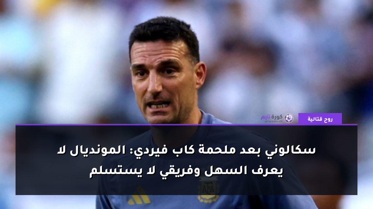 سكالوني بعد ملحمة كاب فيردي: المونديال لا يعرف السهل وفريقي لا يستسلم