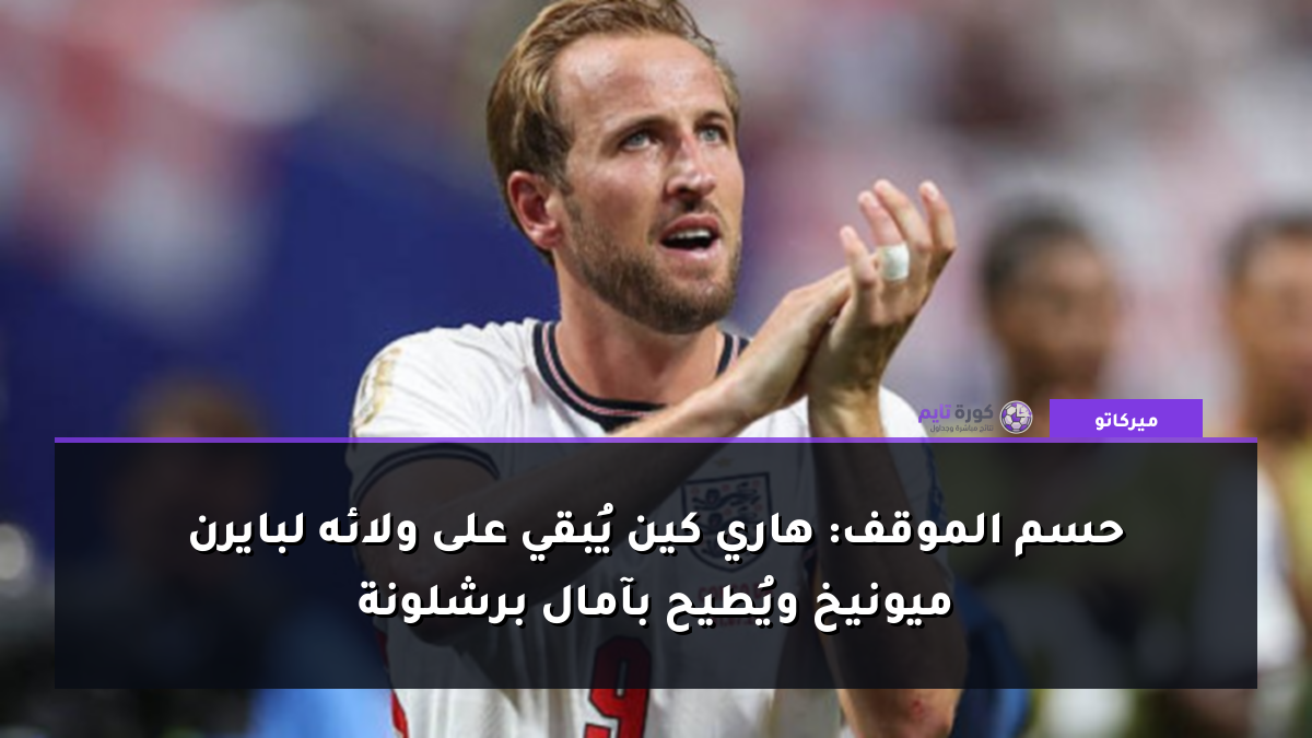 حسم الموقف: هاري كين يُبقي على ولائه لبايرن ميونيخ ويُطيح بآمال برشلونة