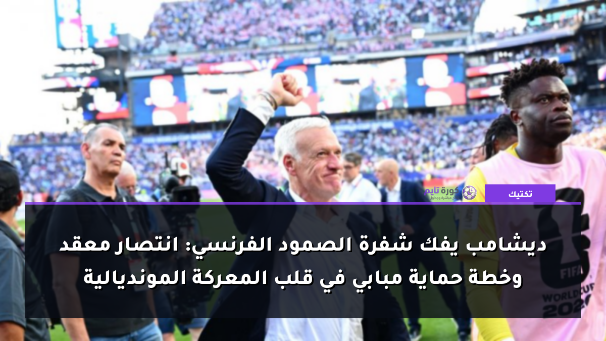 ديشامب يفك شفرة الصمود الفرنسي: انتصار معقد وخطة حماية مبابي في قلب المعركة المونديالية