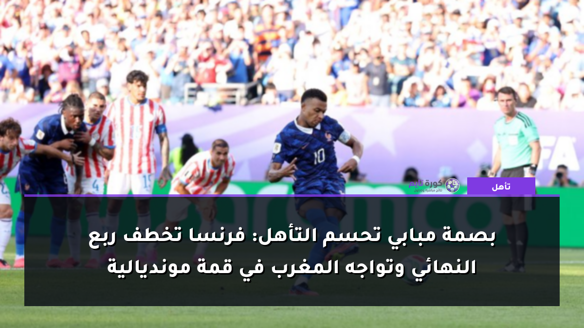 بصمة مبابي تحسم التأهل: فرنسا تخطف ربع النهائي وتواجه المغرب في قمة مونديالية