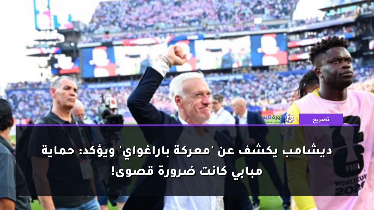 ديشامب يكشف عن 'معركة باراغواي' ويؤكد: حماية مبابي كانت ضرورة قصوى!