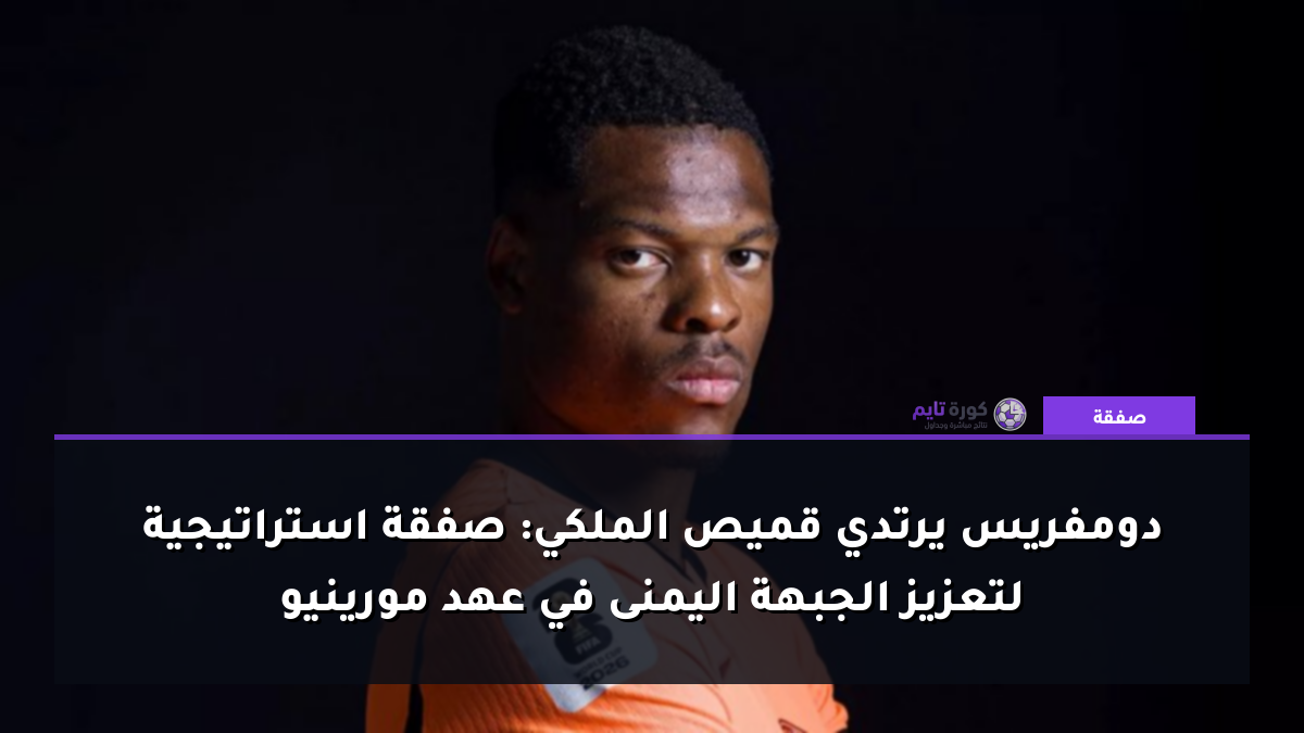 دومفريس يرتدي قميص الملكي: صفقة استراتيجية لتعزيز الجبهة اليمنى في عهد مورينيو