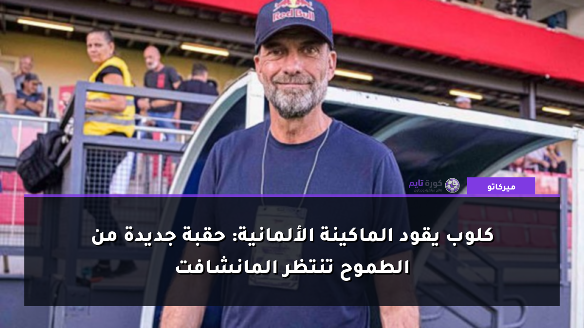 كلوب يقود الماكينة الألمانية: حقبة جديدة من الطموح تنتظر المانشافت